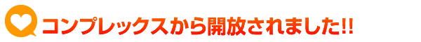 コンプレックスから開放されました！！